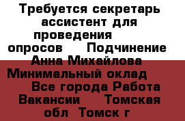 ﻿ Требуется секретарь-ассистент для проведения online опросов.  › Подчинение ­ Анна Михайлова › Минимальный оклад ­ 1 400 - Все города Работа » Вакансии   . Томская обл.,Томск г.